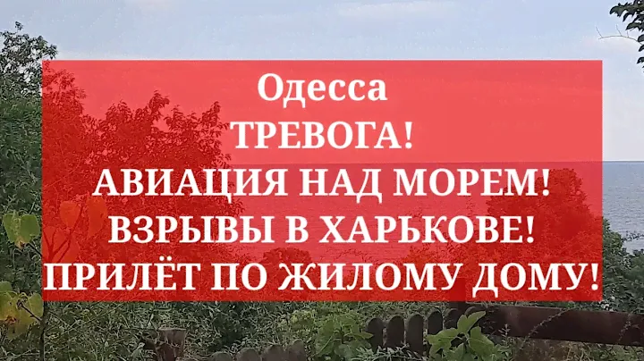Одесса. ТРЕВОГА! АВИАЦИЯ НАД МОРЕМ! ВЗРЫВЫ В ХАРЬКОВЕ! ПРИЛЁТ ПО ЖИЛОМУ ДОМУ!